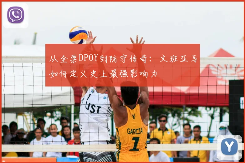 从全票DPOY到防守传奇：文班亚马如何定义史上最强影响力