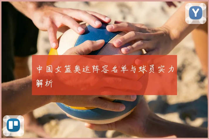 中国女篮奥运阵容名单与球员实力解析