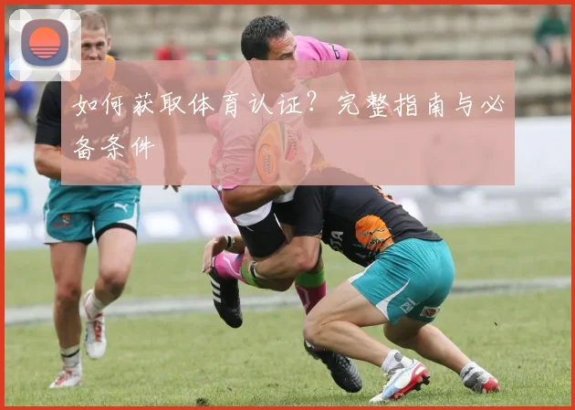 如何获取体育认证？完整指南与必备条件