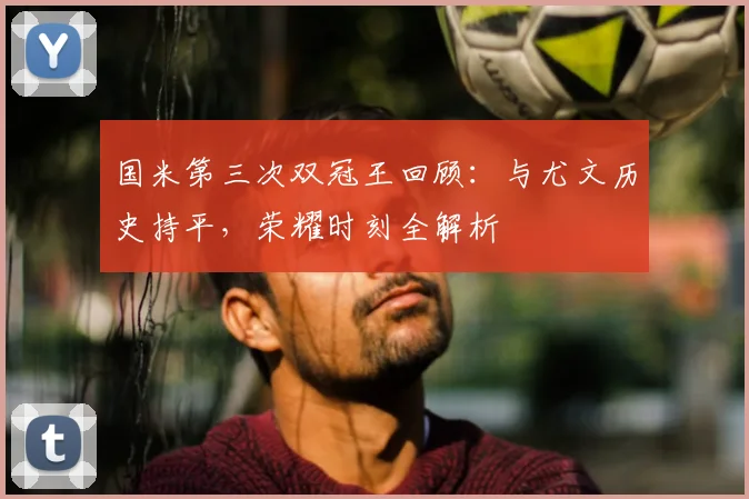 国米第三次双冠王回顾：与尤文历史持平，荣耀时刻全解析