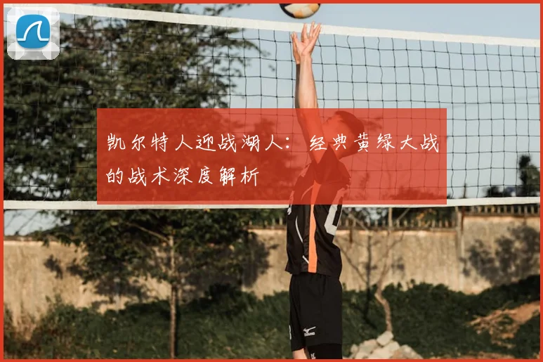 凯尔特人迎战湖人:经典黄绿大战的战术深度解析