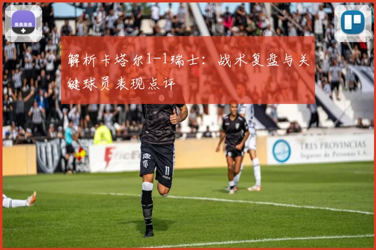 解析卡塔尔1-1瑞士:战术复盘与关键球员表现点评
