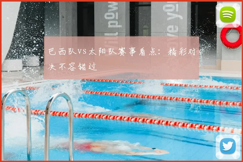 巴西队vs太阳队赛事看点:精彩对决不容错过
