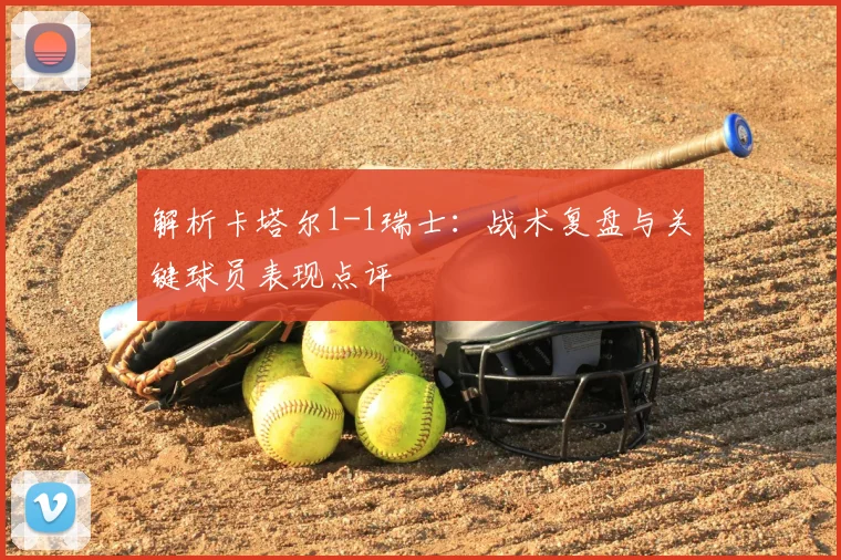 解析卡塔尔1-1瑞士:战术复盘与关键球员表现点评