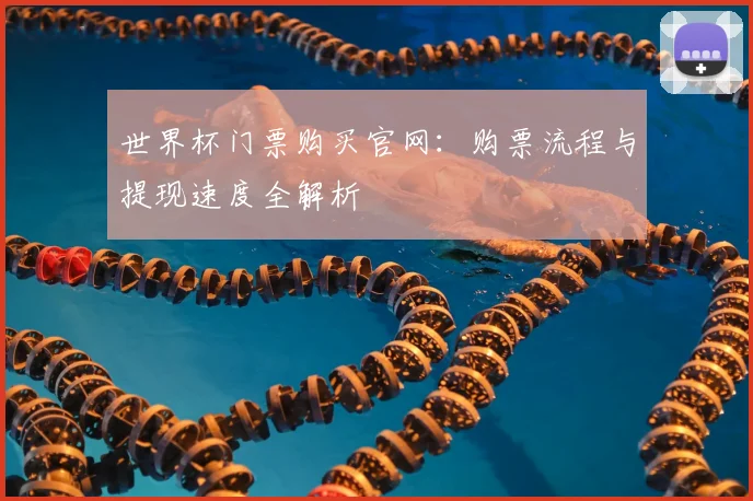 世界杯门票购买官网：购票流程与提现速度全解析