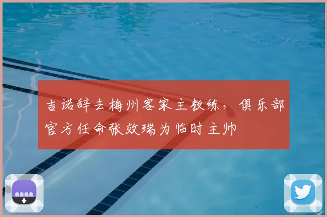 吉诺辞去梅州客家主教练,俱乐部官方任命张效瑞为临时主帅